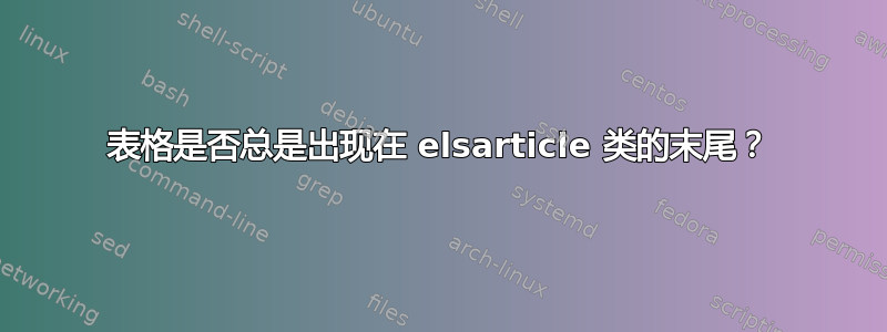 表格是否总是出现在 elsarticle 类的末尾？