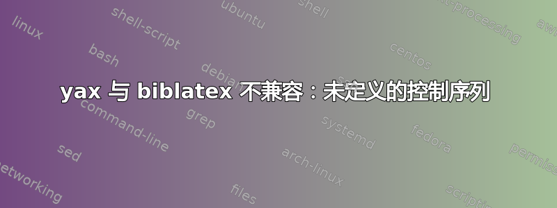 yax 与 biblatex 不兼容：未定义的控制序列