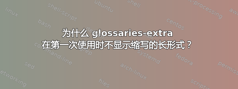 为什么 glossaries-extra 在第一次使用时不显示缩写的长形式？