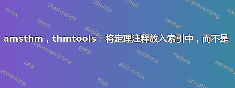 amsthm，thmtools：将定理注释放入索引中，而不是