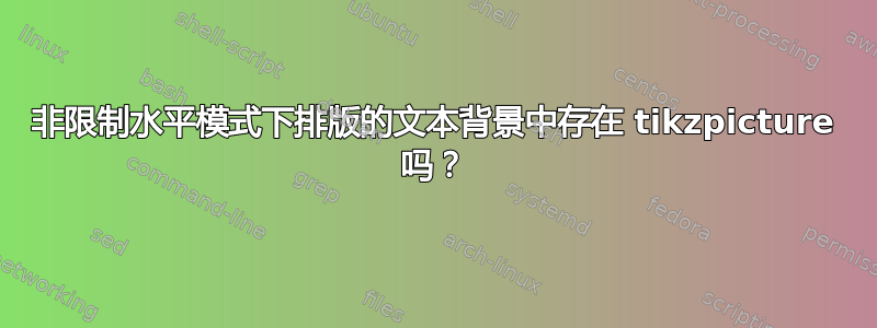 非限制水平模式下排版的文本背景中存在 tikzpicture 吗？