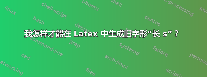 我怎样才能在 Latex 中生成旧字形“长 s”？