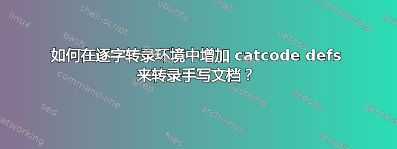 如何在逐字转录环境中增加 catcode defs 来转录手写文档？