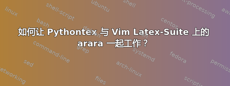 如何让 Pythontex 与 Vim Latex-Suite 上的 arara 一起工作？