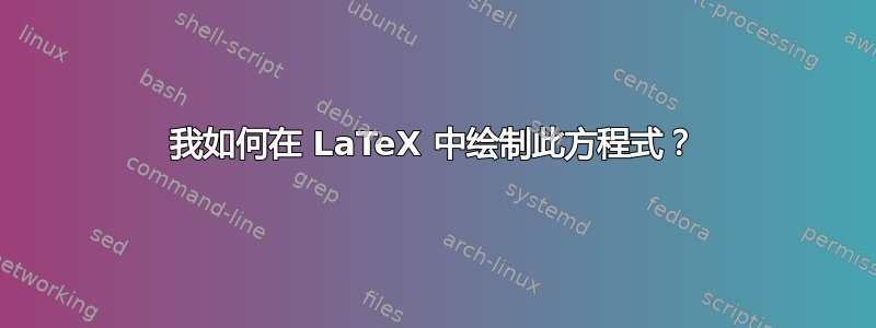 我如何在 LaTeX 中绘制此方程式？