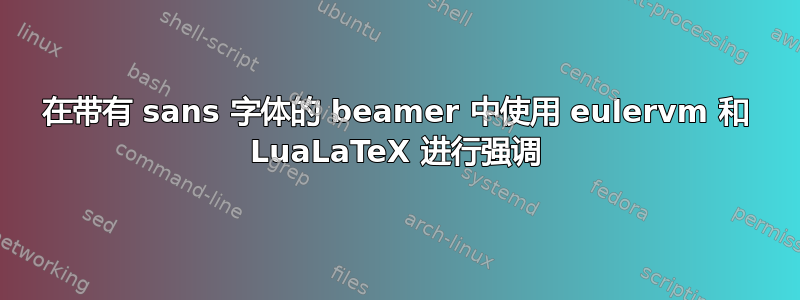 在带有 sans 字体的 beamer 中使用 eulervm 和 LuaLaTeX 进行强调