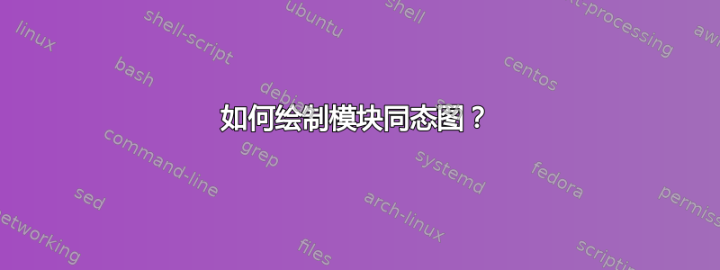 如何绘制模块同态图？