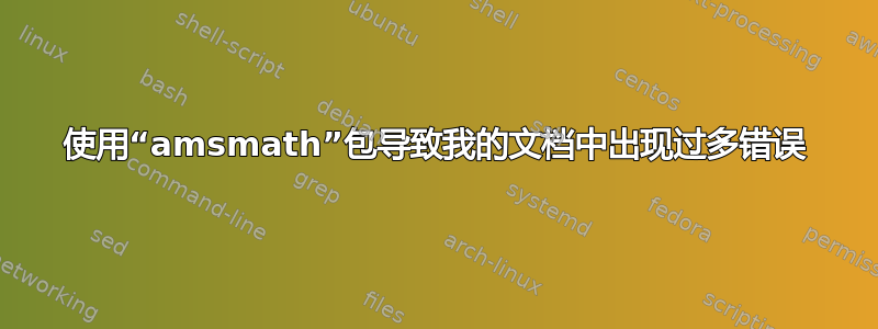 使用“amsmath”包导致我的文档中出现过多错误