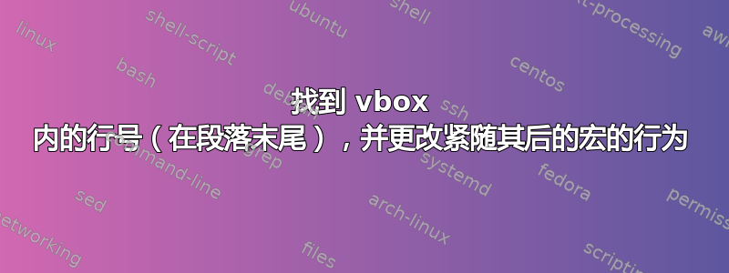 找到 vbox 内的行号（在段落末尾），并更改紧随其后的宏的行为