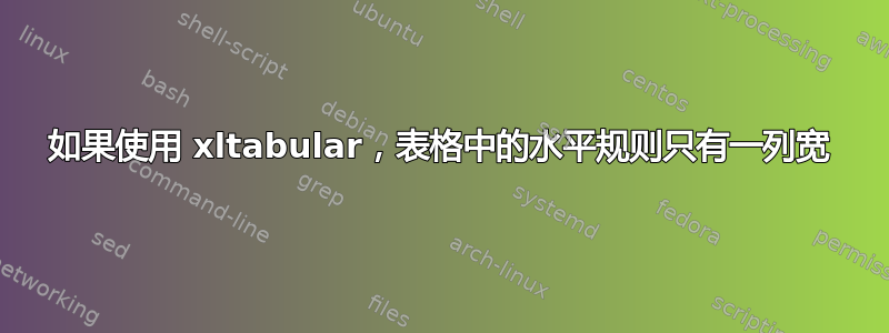 如果使用 xltabular，表格中的水平规则只有一列宽