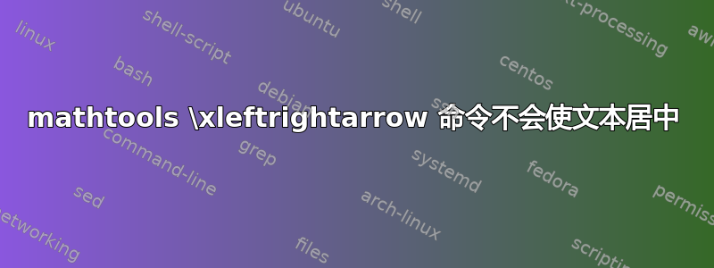 mathtools \xleftrightarrow 命令不会使文本居中