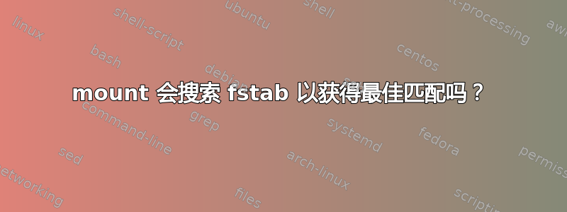 mount 会搜索 fstab 以获得最佳匹配吗？