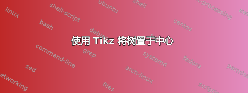 使用 Tikz 将树置于中心