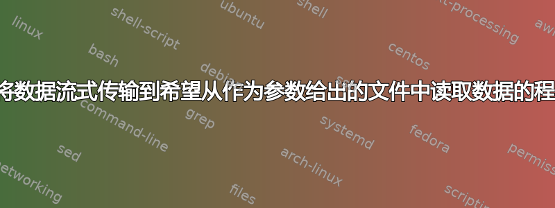 如何将数据流式传输到希望从作为参数给出的文件中读取数据的程序？