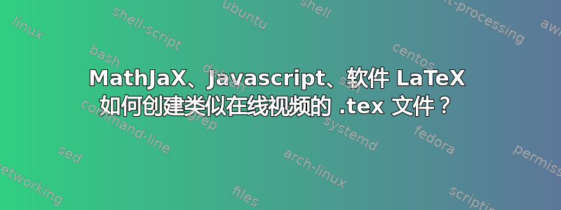 MathJaX、Javascript、软件 LaTeX 如何创建类似在线视频的 .tex 文件？