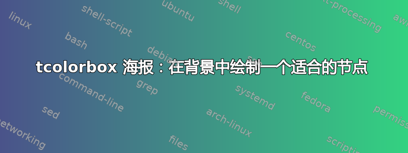 tcolorbox 海报：在背景中绘制一个适合的节点