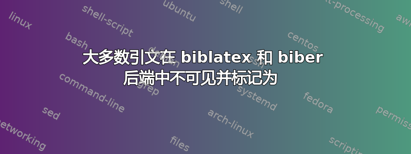 大多数引文在 biblatex 和 biber 后端中不可见并标记为 