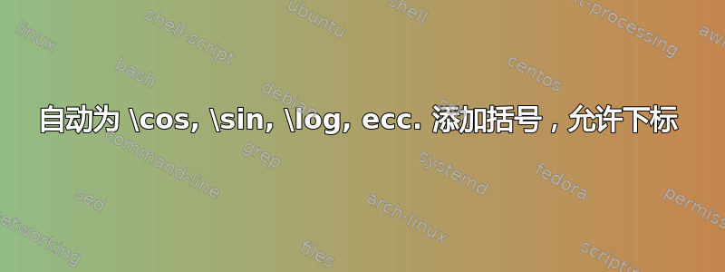 自动为 \cos, \sin, \log, ecc. 添加括号，允许下标