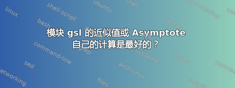 模块 gsl 的近似值或 Asymptote 自己的计算是最好的？