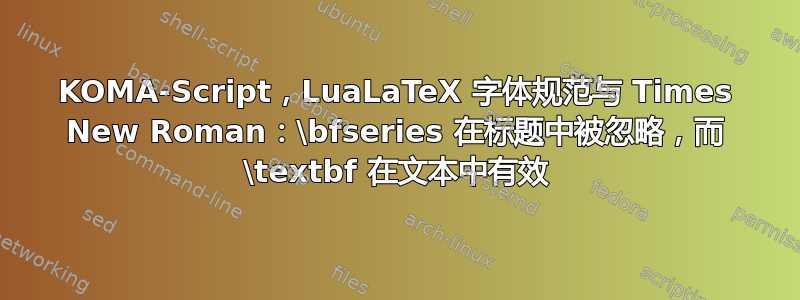 KOMA-Script，LuaLaTeX 字体规范与 Times New Roman：\bfseries 在标题中被忽略，而 \textbf 在文本中有效