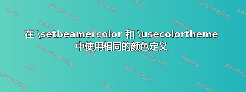 在 \setbeamercolor 和 \usecolortheme 中使用相同的颜色定义