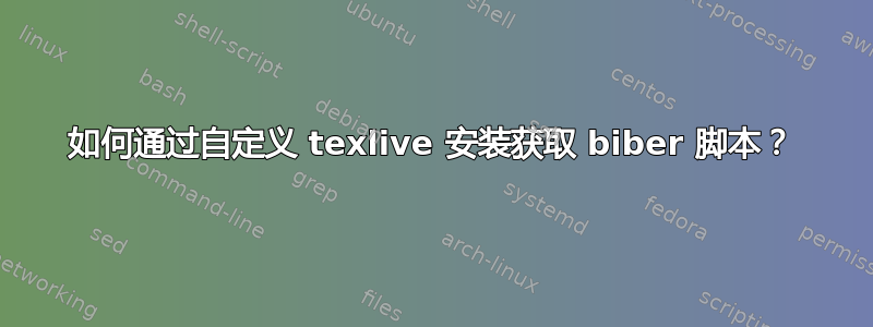 如何通过自定义 texlive 安装获取 biber 脚本？