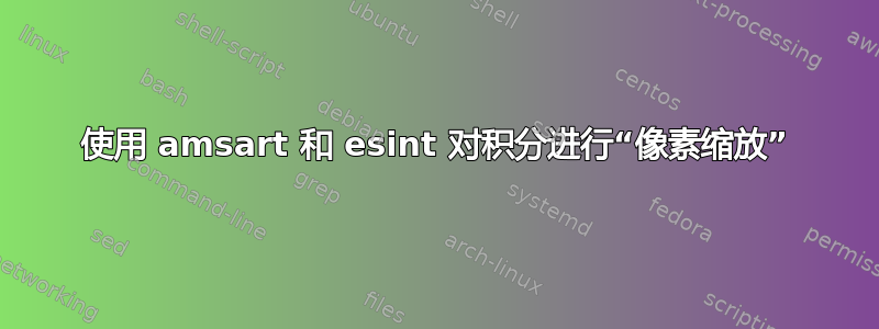 使用 amsart 和 esint 对积分进行“像素缩放”