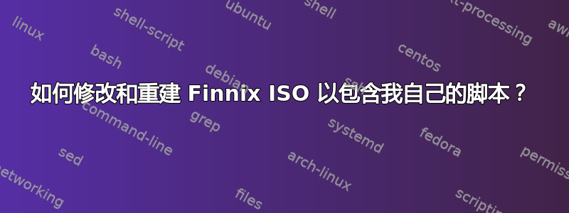 如何修改和重建 Finnix ISO 以包含我自己的脚本？