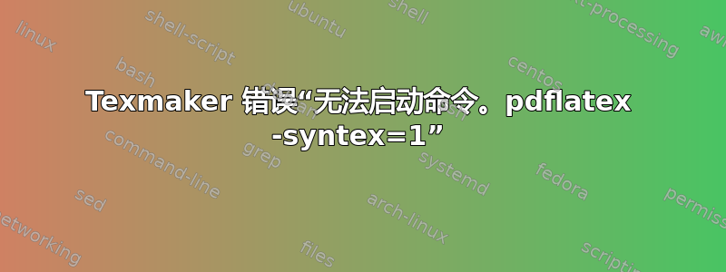 Texmaker 错误“无法启动命令。pdflatex -syntex=1”