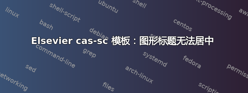 Elsevier cas-sc 模板：图形标题无法居中