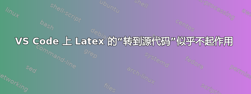 VS Code 上 Latex 的“转到源代码”似乎不起作用