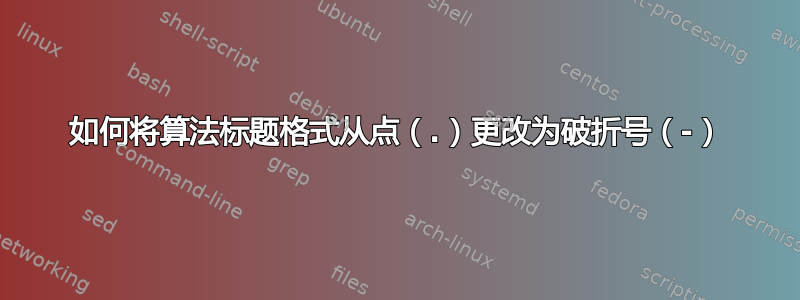 如何将算法标题格式从点（.）更改为破折号（-）