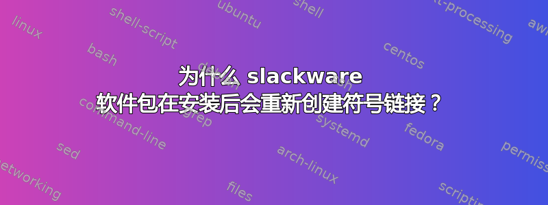 为什么 slackware 软件包在安装后会重新创建符号链接？