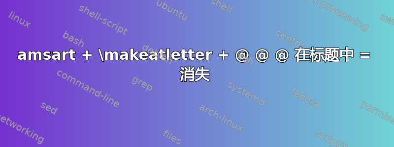 amsart + \makeatletter + @ @ @ 在标题中 = 消失