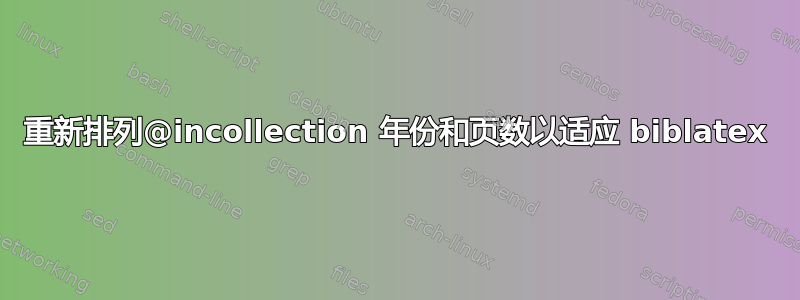 重新排列@incollection 年份和页数以适应 biblatex