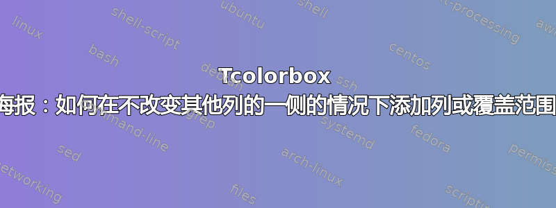 Tcolorbox 海报：如何在不改变其他列的一侧的情况下添加列或覆盖范围