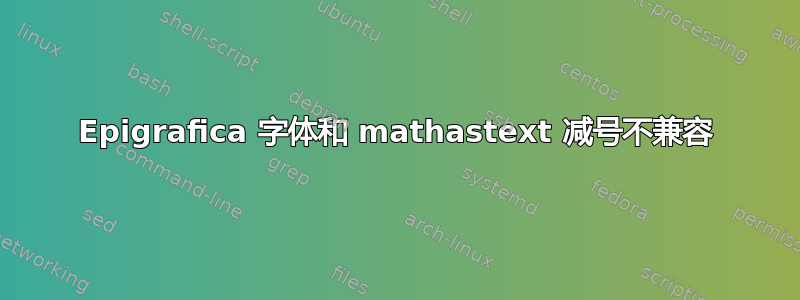 Epigrafica 字体和 mathastext 减号不兼容