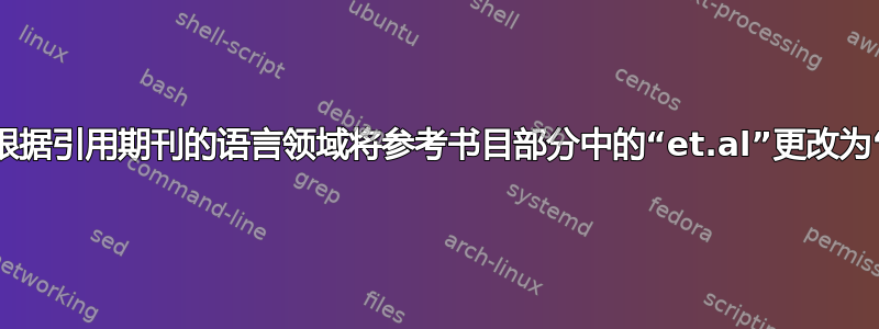 如何根据引用期刊的语言领域将参考书目部分中的“et.al”更改为“等”