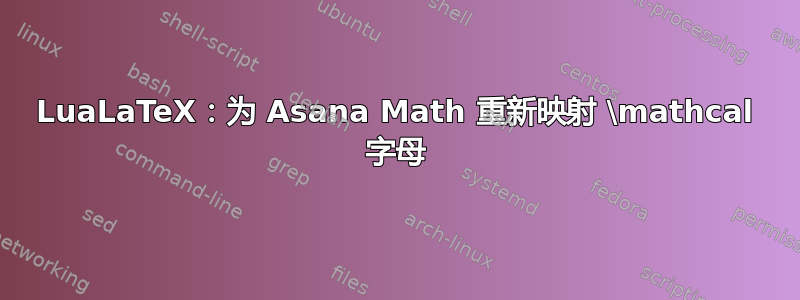 LuaLaTeX：为 Asana Math 重新映射 \mathcal 字母