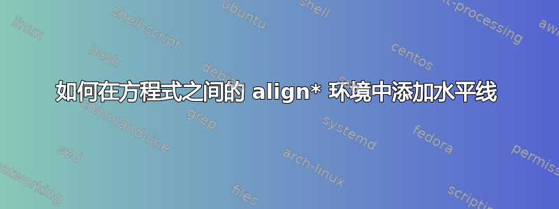 如何在方程式之间的 align* 环境中添加水平线