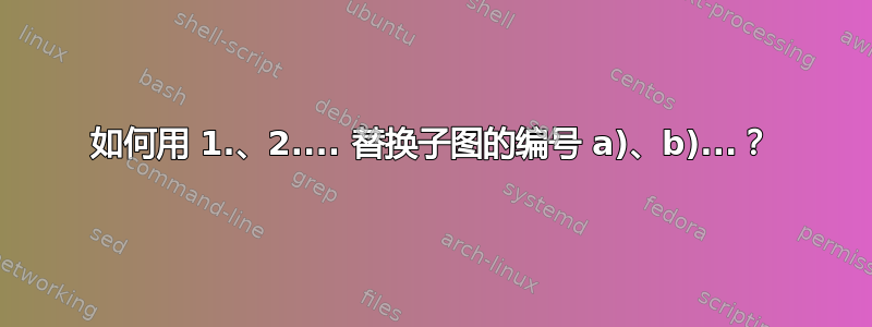 如何用 1.、2.... 替换子图的编号 a)、b)...？