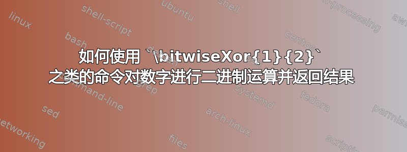 如何使用 `\bitwiseXor{1}{2}` 之类的命令对数字进行二进制运算并返回结果