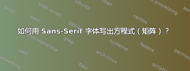 如何用 Sans-Serif 字体写出方程式（矩阵）？