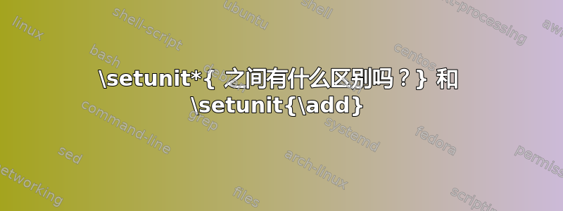 \setunit*{ 之间有什么区别吗？} 和 \setunit{\add}