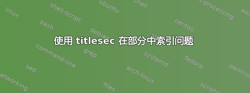 使用 titlesec 在部分中索引问题