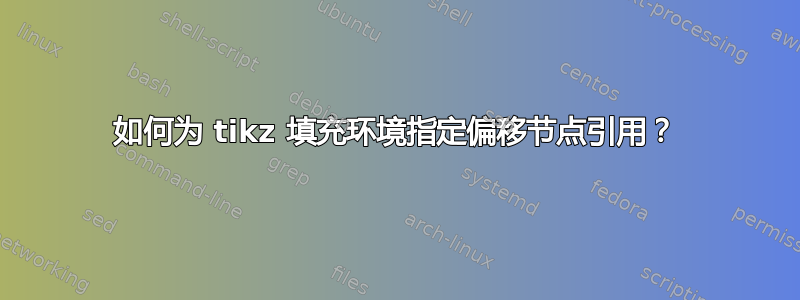 如何为 tikz 填充环境指定偏移节点引用？