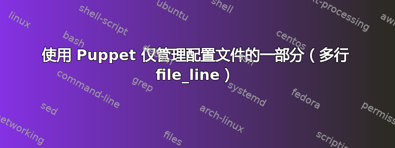 使用 Puppet 仅管理配置文件的一部分（多行 file_line）