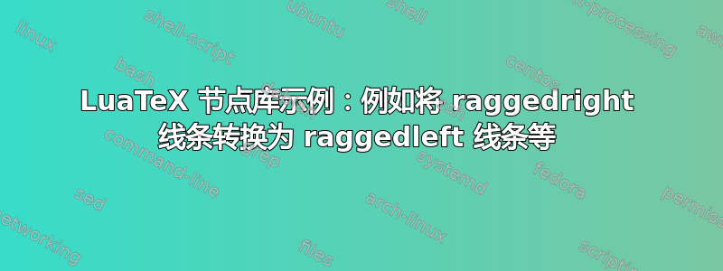 LuaTeX 节点库示例：例如将 raggedright 线条转换为 raggedleft 线条等