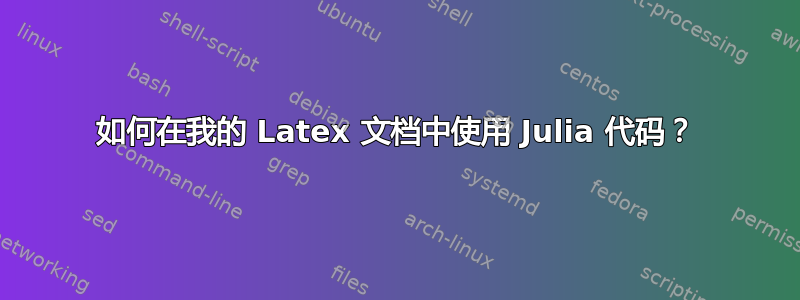 如何在我的 Latex 文档中使用 Julia 代码？