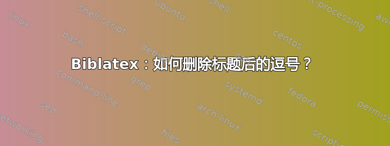 Biblatex：如何删除标题后的逗号？